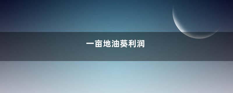 一亩地油葵利润