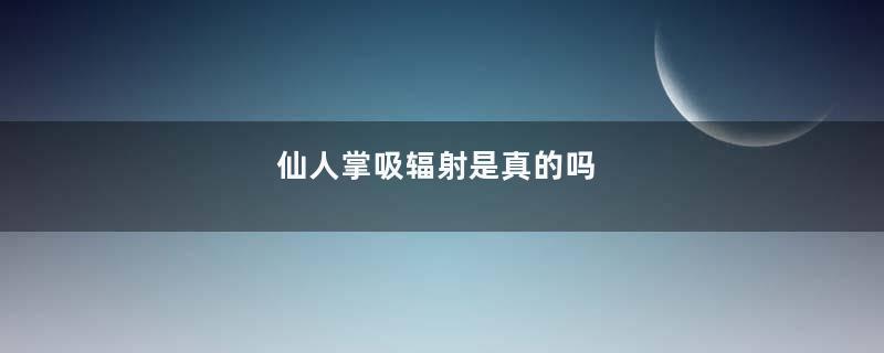 仙人掌吸辐射是真的吗