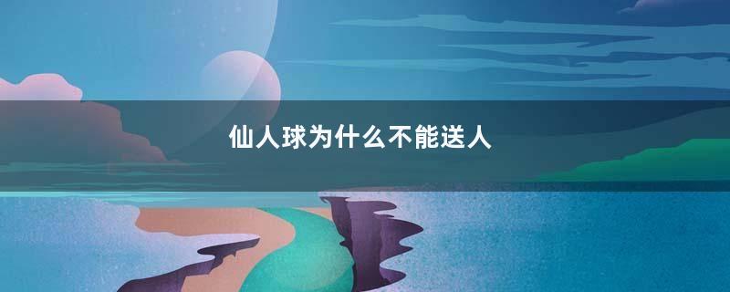 仙人球为什么不能送人