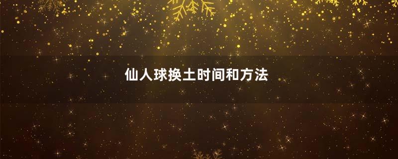 仙人球换土时间和方法