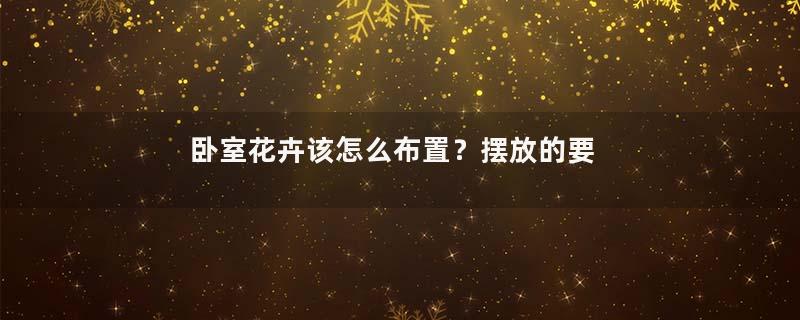卧室花卉该怎么布置？摆放的要点有那些？