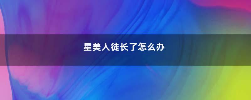 星美人徒长了怎么办