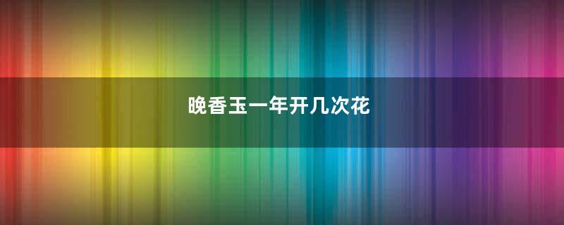 晚香玉一年开几次花