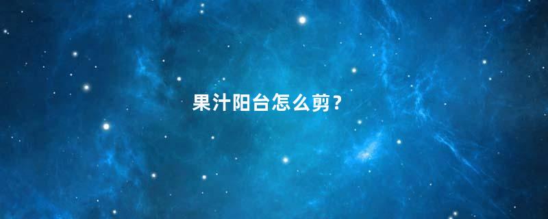 果汁阳台怎么剪？