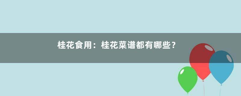 桂花食用：桂花菜谱都有哪些？