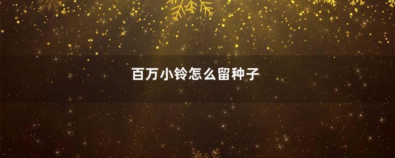 百万小铃怎么留种子