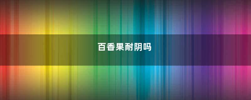 百香果耐阴吗