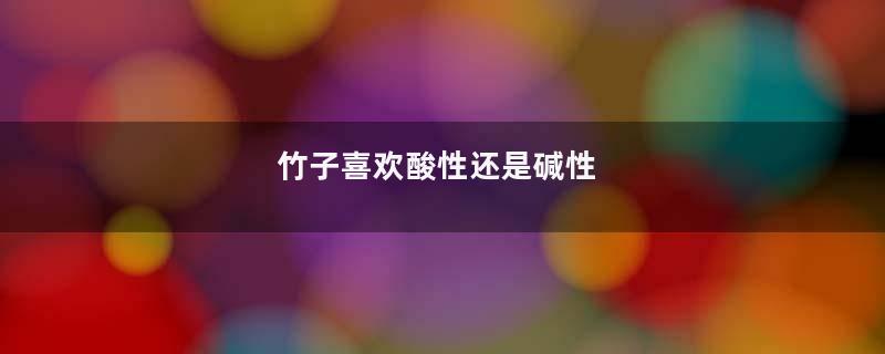 竹子喜欢酸性还是碱性