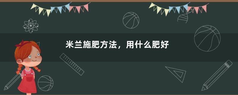 米兰施肥方法，用什么肥好