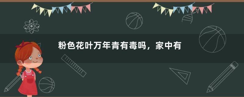 粉色花叶万年青有毒吗，家中有小孩子不建议养殖
