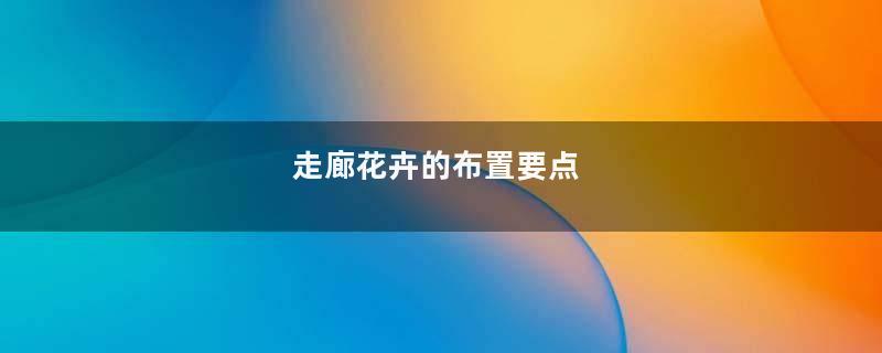 走廊花卉的布置要点